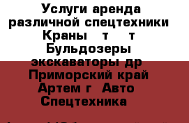 Услуги аренда различной спецтехники. Краны 25т, 12т. Бульдозеры, экскаваторы др - Приморский край, Артем г. Авто » Спецтехника   